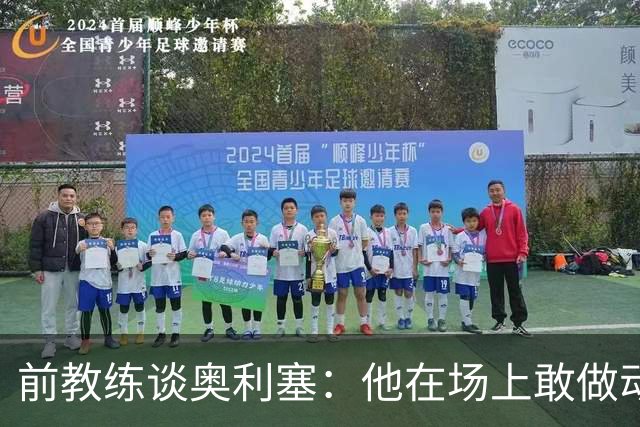 前教练谈奥利塞：他在场上敢做动作不怕丢球，上限无法预估